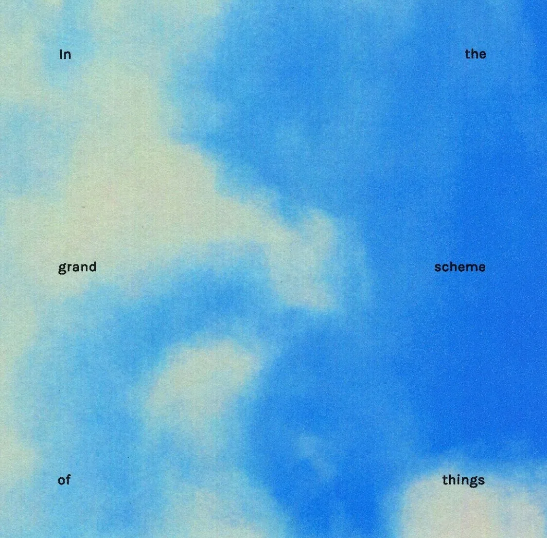 Blue sky and white clouds, with small words scattered across it that read: in the grand scheme of things.